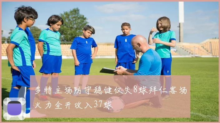 多特主场防守稳健仅失8球拜仁客场火力全开攻入37球