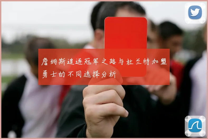 詹姆斯追逐冠军之路与杜兰特加盟勇士的不同选择分析