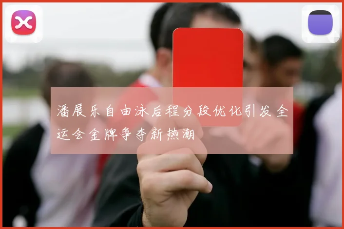 潘展乐自由泳后程分段优化引发全运会金牌争夺新热潮