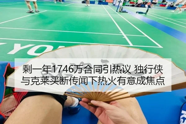 剩一年1746万合同引热议 独行侠与克莱买断传闻下热火有意成焦点