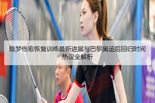 陈梦伤愈恢复训练最新进展与巴黎奥运后回归时间热议全解析