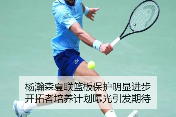 杨瀚森夏联篮板保护明显进步 开拓者培养计划曝光引发期待